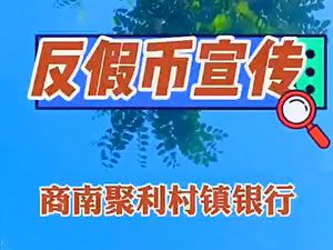 商南聚利村镇银行—反假币宣传视频